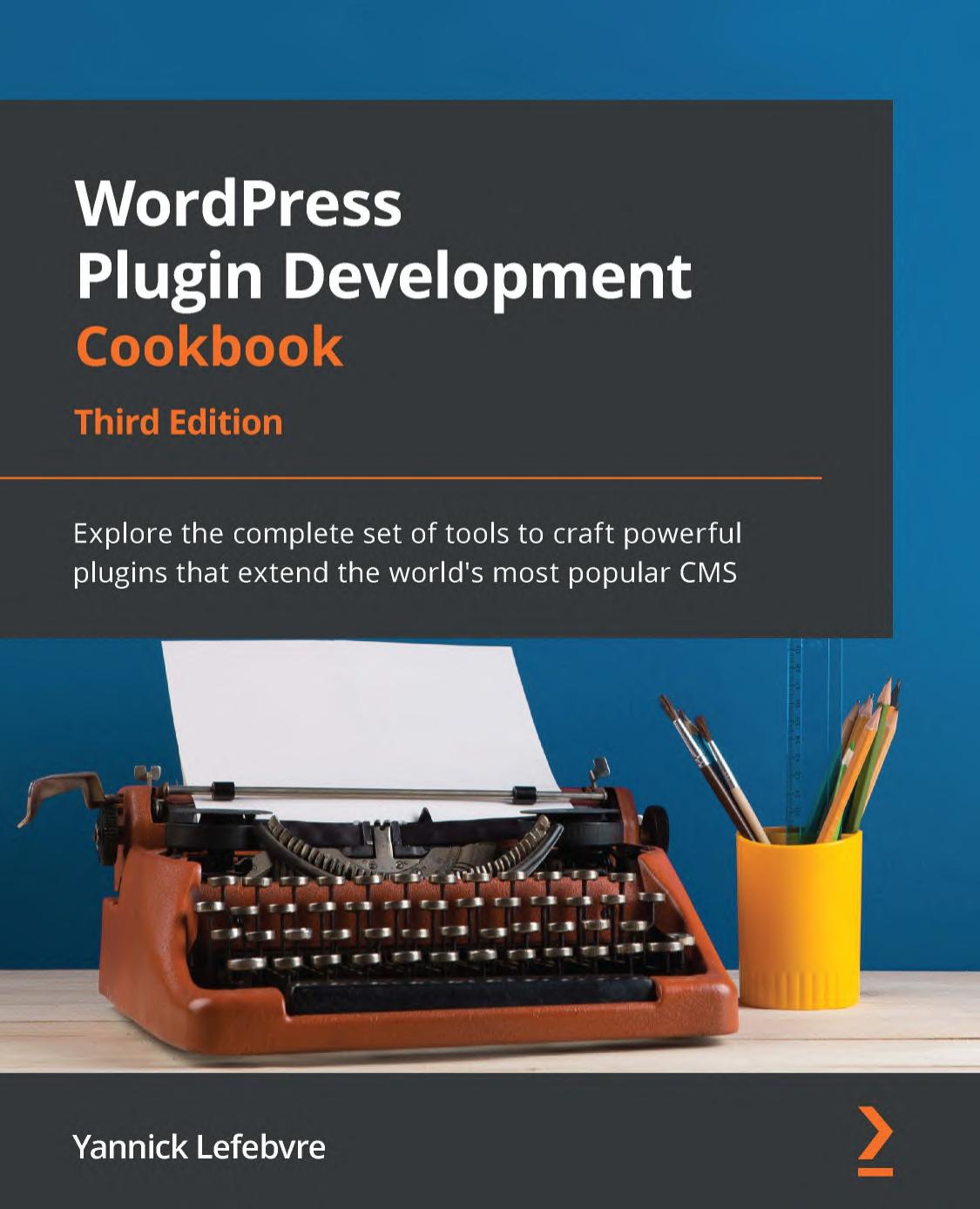 WordPress Plugin Development Cookbook: Explore the Complete Set of Tools to Craft Powerful Plugins That Extend the World's Most Popular CMS, 3rd Edition