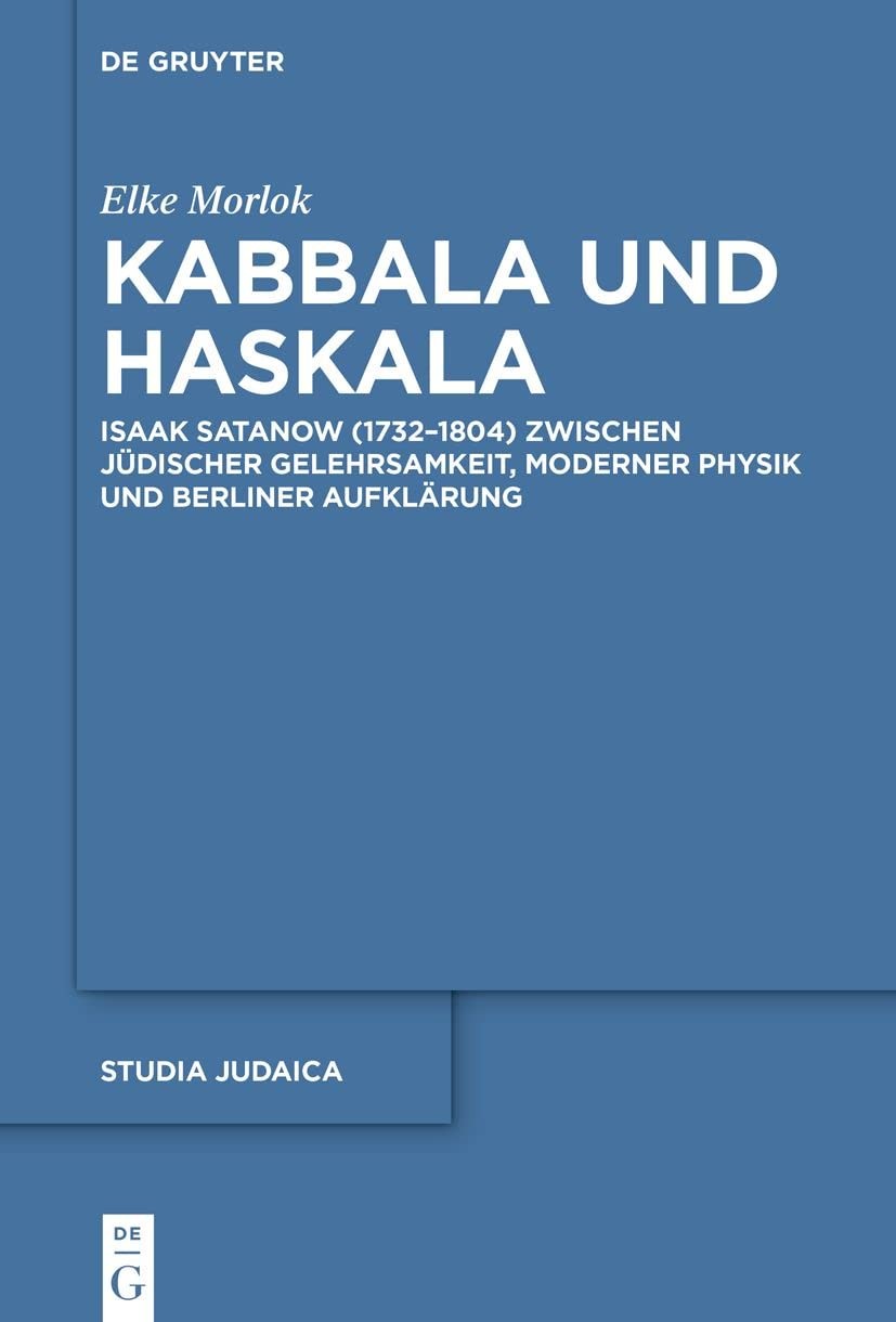Kabbala und Haskala Isaak Satanow (1732–1804) zwischen jüdischer Gelehrsamkeit, moderner Physik und Berliner Aufklärung