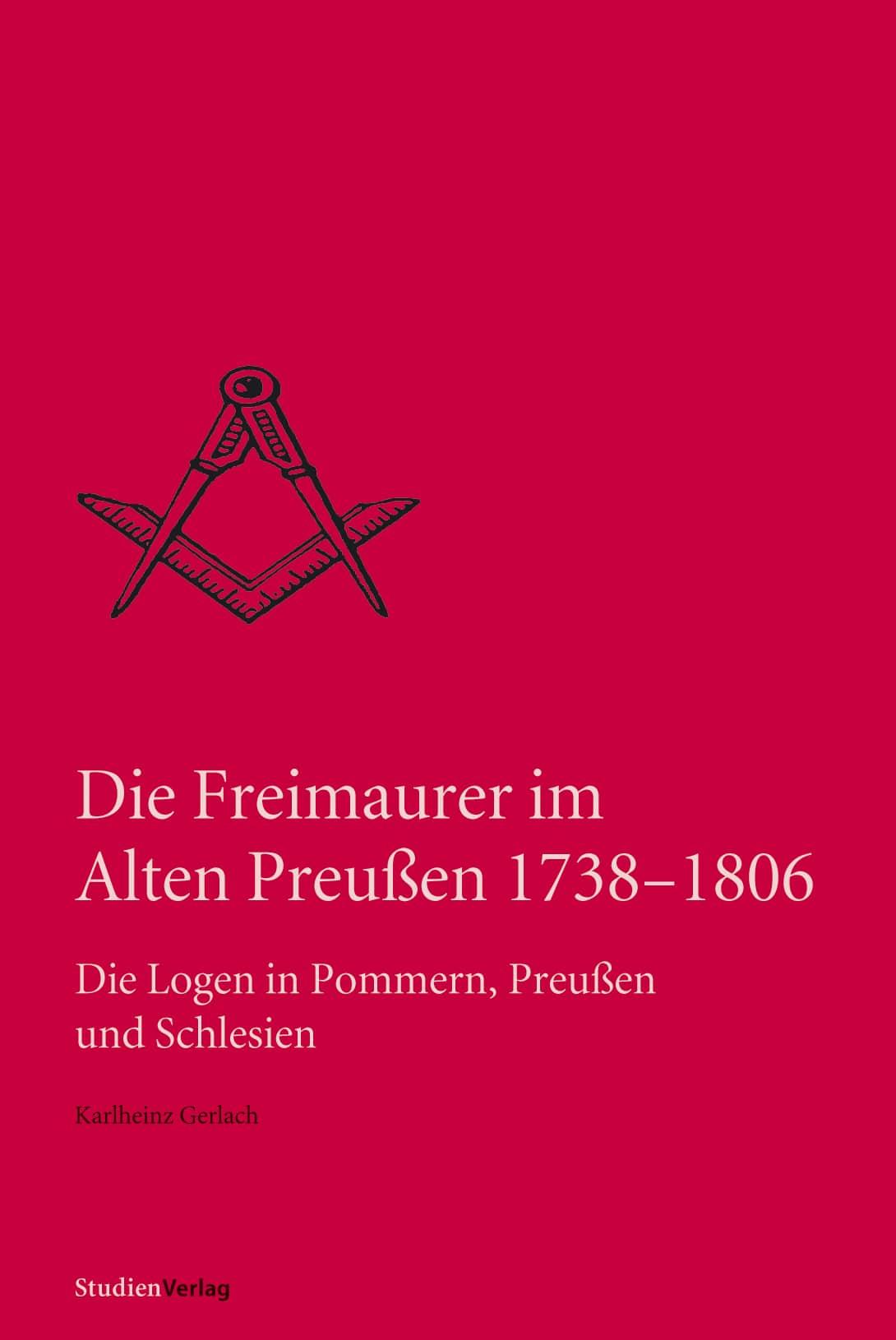 Die Freimaurer im Alten Preussen 1738-1806: die Logen in Pommern, Preussen und Schlesien