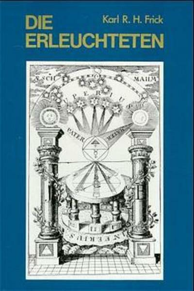 Die Erleuchteten: gnostisch-theosophische und alchemistisch-rosenkreuzerische Geheimgesellschaften bis zum Ende des 18. Jahrhunderts, ein Beitrag zur Geistesgeschichte der Neuzeit