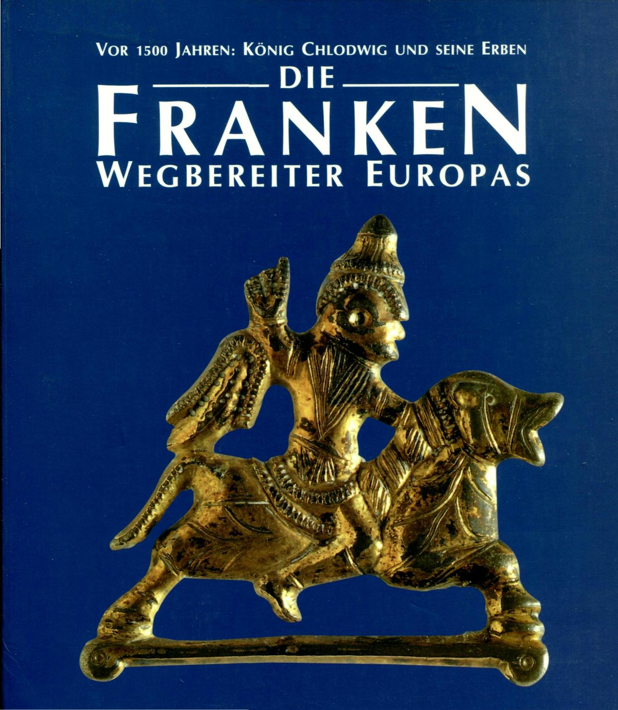 Die Franken: Wegbereiter Europas : vor 1500 Jahren, König Chlodwig und seine Erben