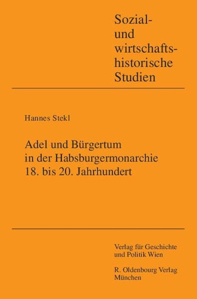 Adel und Bürgertum in der Habsburgermonarchie 18. bis 20. Jahrhundert: Hannes Stekl zum 60. Geburtstag, gewidmet von Ernst Bruckmüller, Franz Eder und Andrea Schnöller