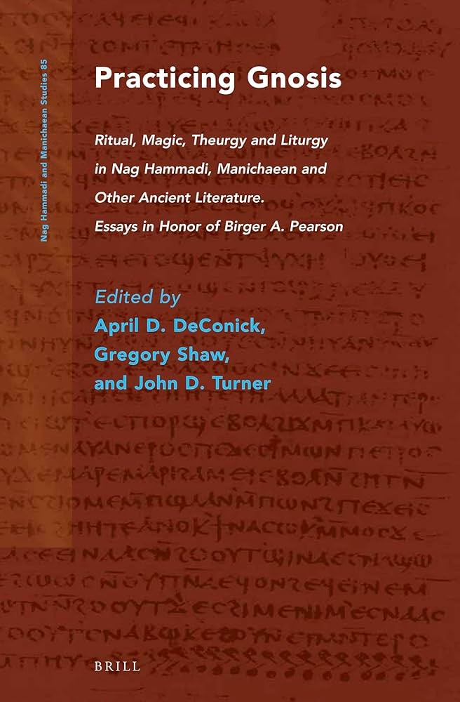 Practicing Gnosis: Ritual, Magic, Theurgy and Liturgy in Nag Hammadi, Manichaean and Other Ancient Literature. Essays in Honor of Birger A. Pearson