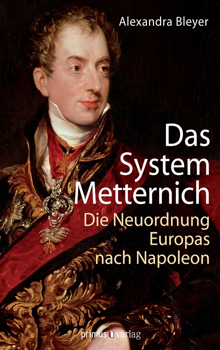 Das System Metternich: die Neuordnung Europas nach Napoleon